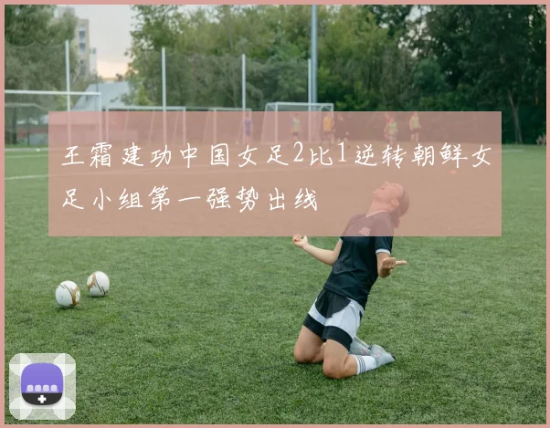 王霜建功中国女足2比1逆转朝鲜女足小组第一强势出线