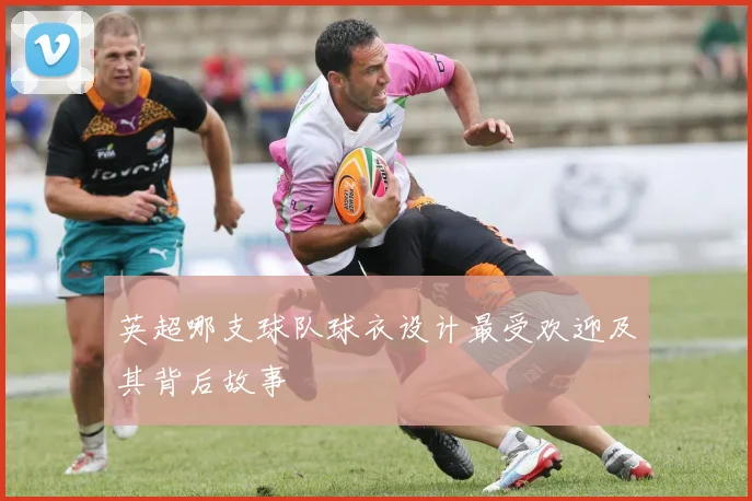 英超哪支球队球衣设计最受欢迎及其背后故事